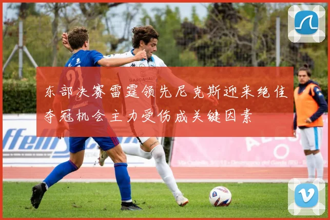 东部决赛雷霆领先尼克斯迎来绝佳夺冠机会主力受伤成关键因素