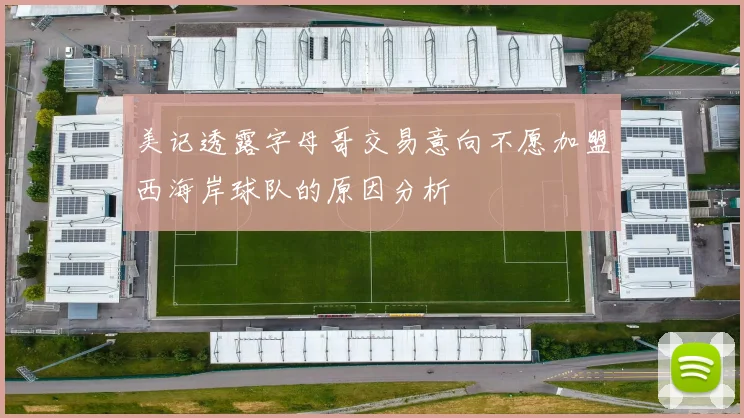 美记透露字母哥交易意向不愿加盟西海岸球队的原因分析