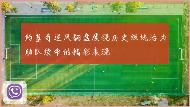 约基奇逆风翻盘展现历史级统治力助队续命的精彩表现