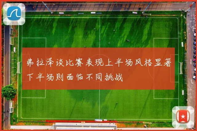 弗拉泽谈比赛表现上半场风格显著下半场则面临不同挑战