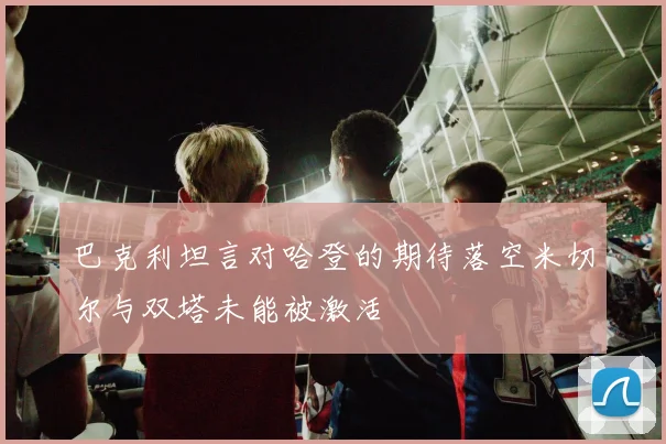 巴克利坦言对哈登的期待落空米切尔与双塔未能被激活