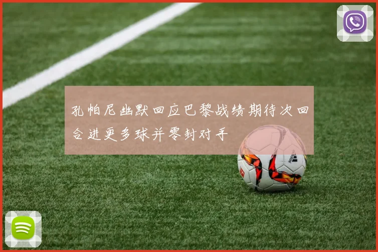 孔帕尼幽默回应巴黎战绩期待次回合进更多球并零封对手